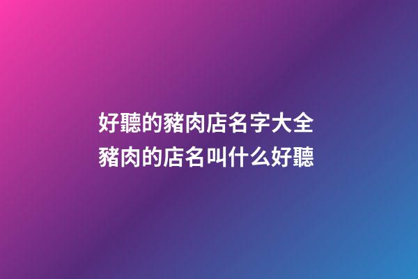 好聽的豬肉店名字大全 豬肉的店名叫什么好聽-第1張-店鋪起名-玄機(jī)派